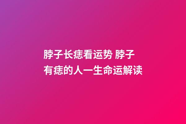 脖子长痣看运势 脖子有痣的人一生命运解读